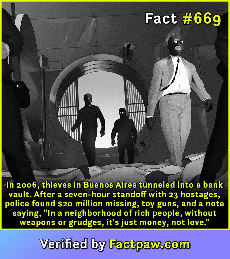 In 2006, thieves in Buenos Aires tunneled into a bank vault. After a seven-hour standoff with 23 hostages, police found $20 million missing, toy guns, and a note saying, "In a neighborhood of rich people, without weapons or grudges, it's just money, not love."