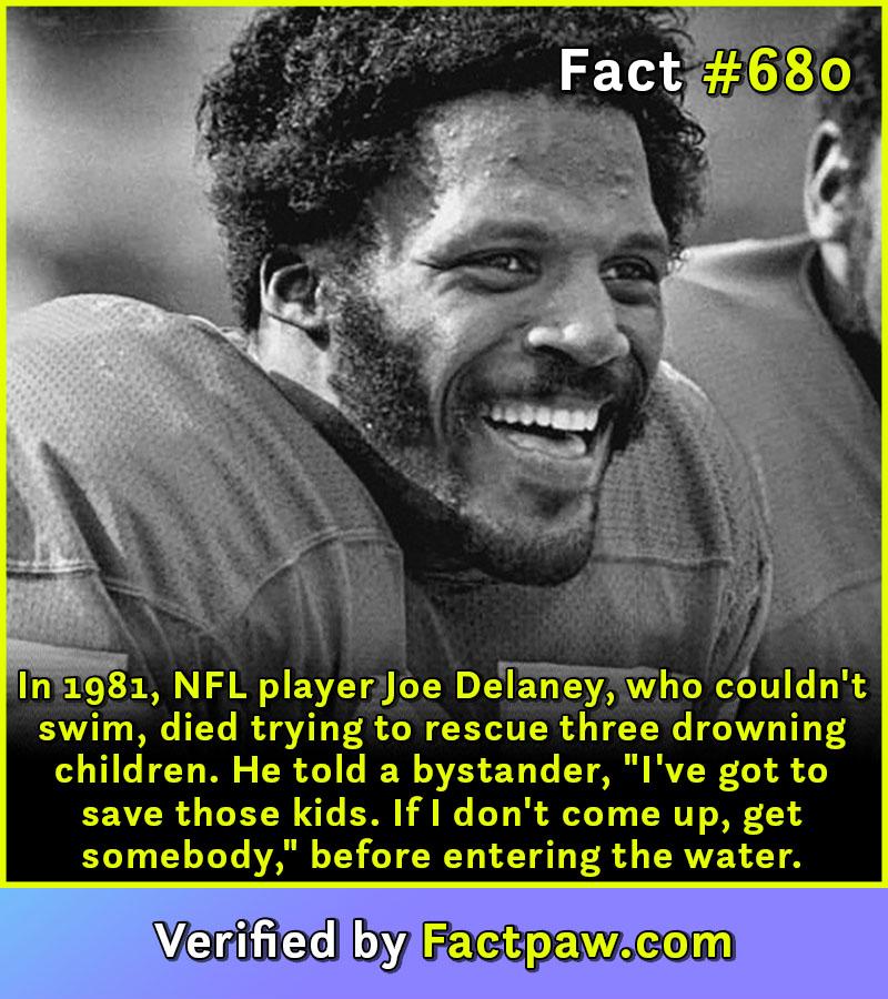 In 1981, NFL player Joe Delaney, who couldn't swim, died trying to rescue three drowning children. He told a bystander, "I've got to save those kids. If I don't come up, get somebody," before entering the water.