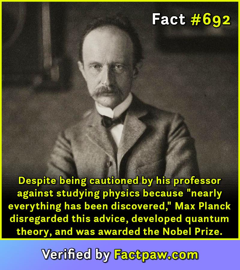 Despite being cautioned by his professor against studying physics because "nearly everything has been discovered," Max Planck disregarded this advice, developed quantum theory, and was awarded the Nobel Prize.