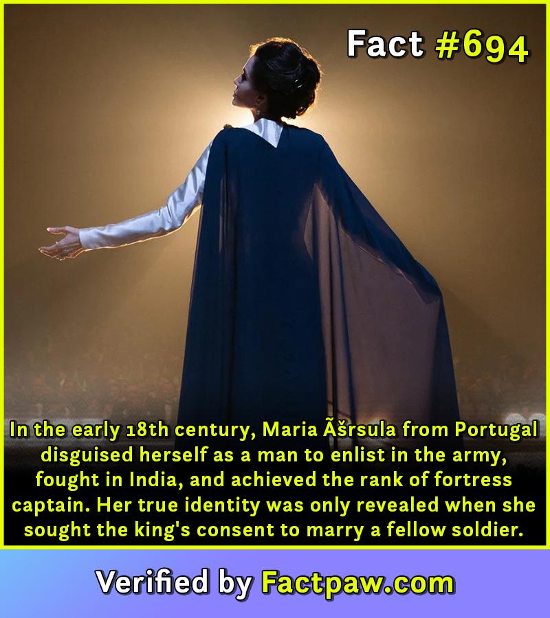 In the early 18th century, Maria Ãšrsula from Portugal disguised herself as a man to enlist in the army, fought in India, and achieved the rank of fortress captain. Her true identity was only revealed when she sought the king's consent to marry a fellow soldier.