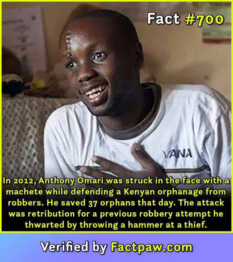 In 2012, Anthony Omari was struck in the face with a machete while defending a Kenyan orphanage from robbers. He saved 37 orphans that day. The attack was retribution for a previous robbery attempt he thwarted by throwing a hammer at a thief.