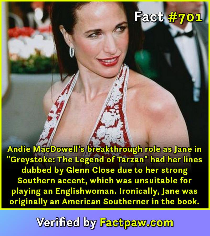 Andie MacDowell's breakthrough role as Jane in "Greystoke: The Legend of Tarzan" had her lines dubbed by Glenn Close due to her strong Southern accent, which was unsuitable for playing an Englishwoman. Ironically, Jane was originally an American Southerner in the book.